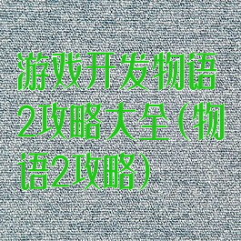 游戏开发物语2攻略大全(物语2攻略)