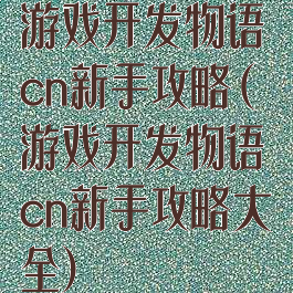 游戏开发物语cn新手攻略(游戏开发物语cn新手攻略大全)