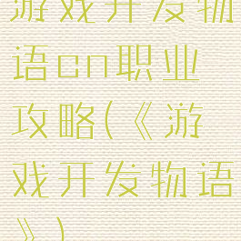 游戏开发物语cn职业攻略(《游戏开发物语》)