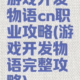 游戏开发物语cn职业攻略(游戏开发物语完整攻略)
