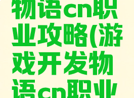 游戏开发物语cn职业攻略(游戏开发物语cn职业攻略大全)