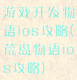 游戏开发物语ios攻略(荒岛物语ios攻略)