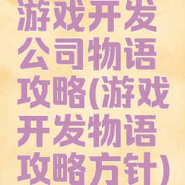 游戏开发公司物语攻略(游戏开发物语攻略方针)