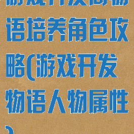游戏开发商物语培养角色攻略(游戏开发物语人物属性)
