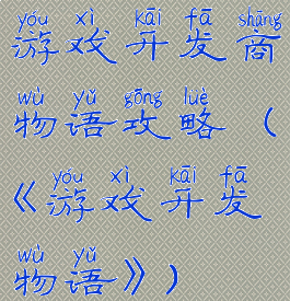 游戏开发商物语攻略(《游戏开发物语》)