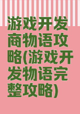 游戏开发商物语攻略(游戏开发物语完整攻略)