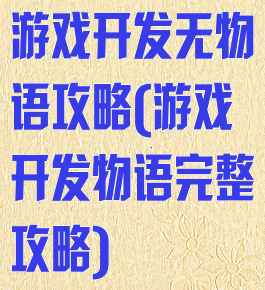 游戏开发无物语攻略(游戏开发物语完整攻略)