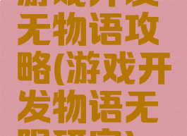游戏开发无物语攻略(游戏开发物语无限研究)