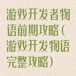 游戏开发者物语前期攻略(游戏开发物语完整攻略)