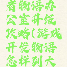 游戏开发者物语办公室升级攻略(游戏开发物语怎样到大办公室)