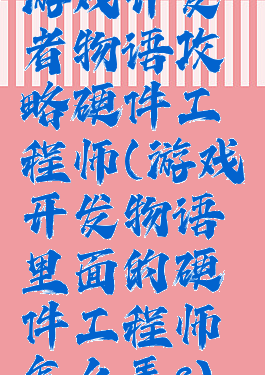游戏开发者物语攻略硬件工程师(游戏开发物语里面的硬件工程师怎么弄?)