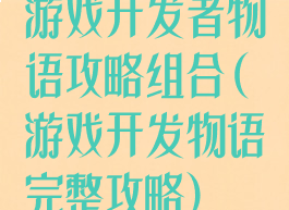 游戏开发者物语攻略组合(游戏开发物语完整攻略)