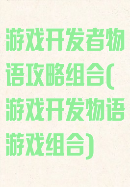 游戏开发者物语攻略组合(游戏开发物语游戏组合)