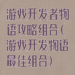 游戏开发者物语攻略组合(游戏开发物语最佳组合)