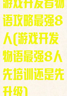 游戏开发者物语攻略最强8人(游戏开发物语最强8人先培训还是先升级)