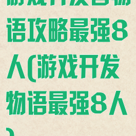 游戏开发者物语攻略最强8人(游戏开发物语最强8人)