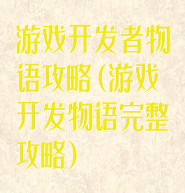 游戏开发者物语攻略(游戏开发物语完整攻略)