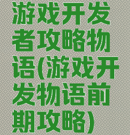 游戏开发者攻略物语(游戏开发物语前期攻略)