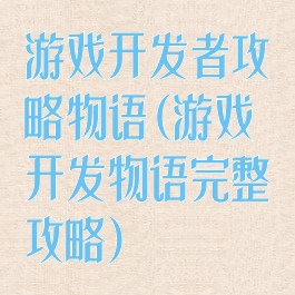 游戏开发者攻略物语(游戏开发物语完整攻略)