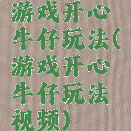 游戏开心牛仔玩法(游戏开心牛仔玩法视频)