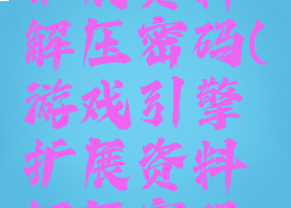 游戏引擎扩展资料解压密码(游戏引擎扩展资料解压密码是什么)