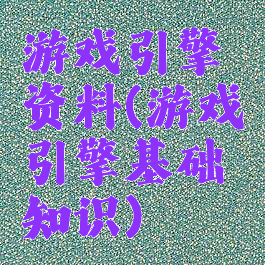 游戏引擎资料(游戏引擎基础知识)