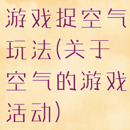 游戏捉空气玩法(关于空气的游戏活动)