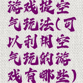 游戏捉空气玩法(可以利用空气玩的游戏有哪些)