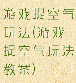 游戏捉空气玩法(游戏捉空气玩法教案)