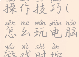 游戏控制方向按键操作技巧(怎么玩电脑游戏时按键控制游戏)