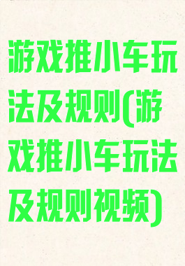游戏推小车玩法及规则(游戏推小车玩法及规则视频)