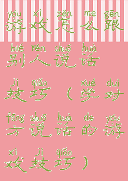 游戏怎么跟别人说话技巧(学对方说话的游戏技巧)