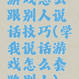 游戏怎么跟别人说话技巧(学我说话游戏怎么套路别人)