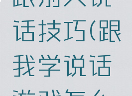 游戏怎么跟别人说话技巧(跟我学说话游戏怎么玩)