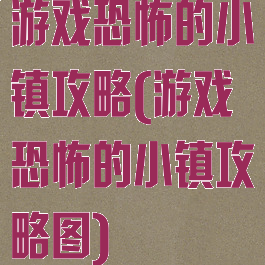 游戏恐怖的小镇攻略(游戏恐怖的小镇攻略图)