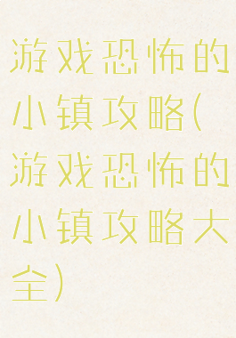 游戏恐怖的小镇攻略(游戏恐怖的小镇攻略大全)