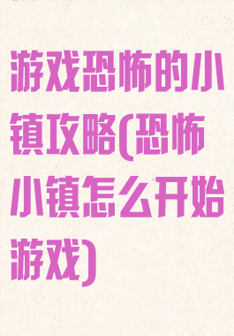 游戏恐怖的小镇攻略(恐怖小镇怎么开始游戏)