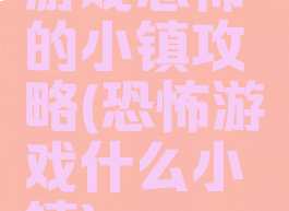 游戏恐怖的小镇攻略(恐怖游戏什么小镇)