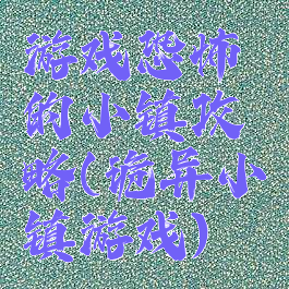 游戏恐怖的小镇攻略(诡异小镇游戏)