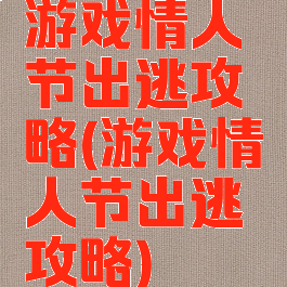 游戏情人节出逃攻略(游戏情人节出逃攻略)