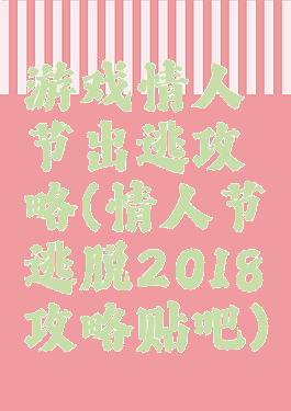 游戏情人节出逃攻略(情人节逃脱2018攻略贴吧)