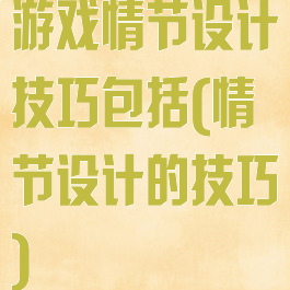 游戏情节设计技巧包括(情节设计的技巧)