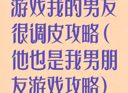 游戏我的男友很调皮攻略(他也是我男朋友游戏攻略)