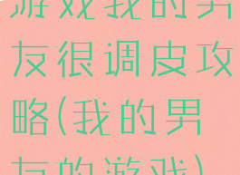 游戏我的男友很调皮攻略(我的男友的游戏)