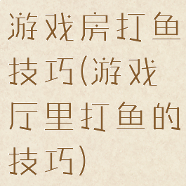 游戏房打鱼技巧(游戏厅里打鱼的技巧)
