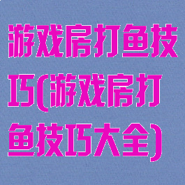 游戏房打鱼技巧(游戏房打鱼技巧大全)