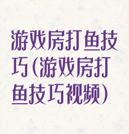 游戏房打鱼技巧(游戏房打鱼技巧视频)