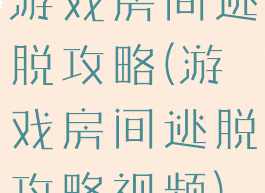 游戏房间逃脱攻略(游戏房间逃脱攻略视频)