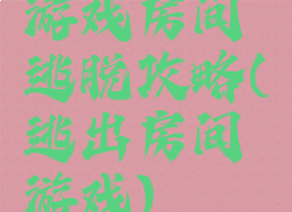 游戏房间逃脱攻略(逃出房间游戏)