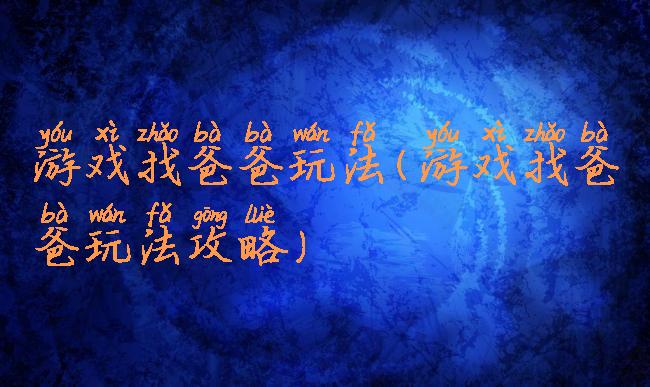 游戏找爸爸玩法(游戏找爸爸玩法攻略)